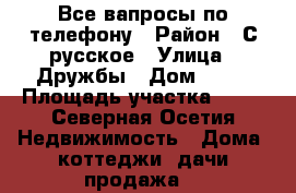 Все вапросы по телефону › Район ­ С русское › Улица ­ Дружбы › Дом ­ 24 › Площадь участка ­ 25 - Северная Осетия Недвижимость » Дома, коттеджи, дачи продажа   